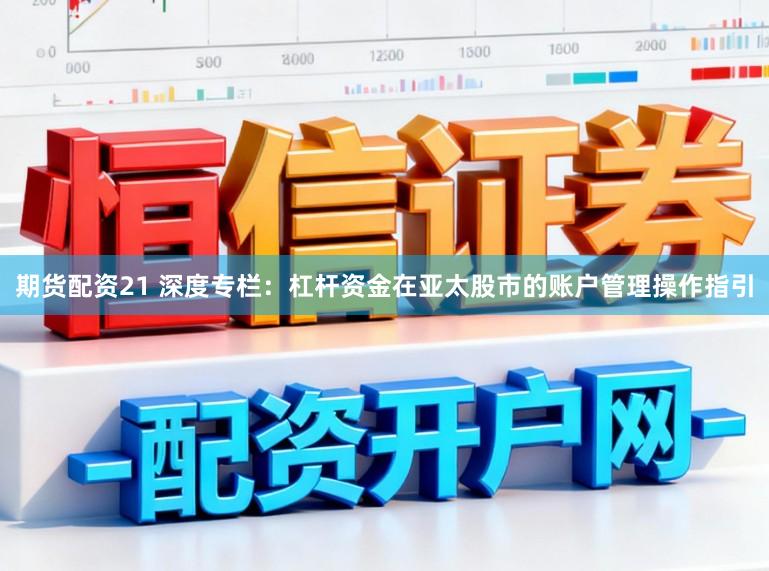 期货配资21 深度专栏：杠杆资金在亚太股市的账户管理操作指引