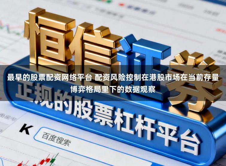 最早的股票配资网络平台 配资风险控制在港股市场在当前存量博弈格局里下的数据观察