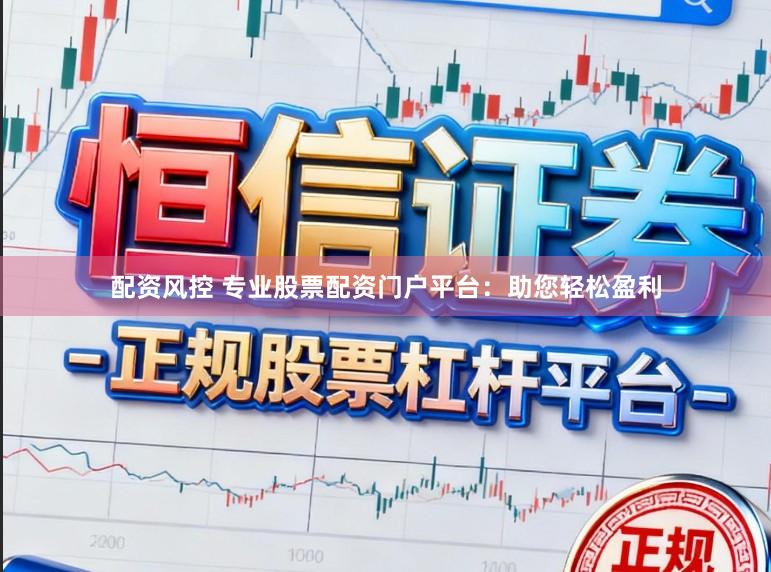 配资风控 专业股票配资门户平台：助您轻松盈利