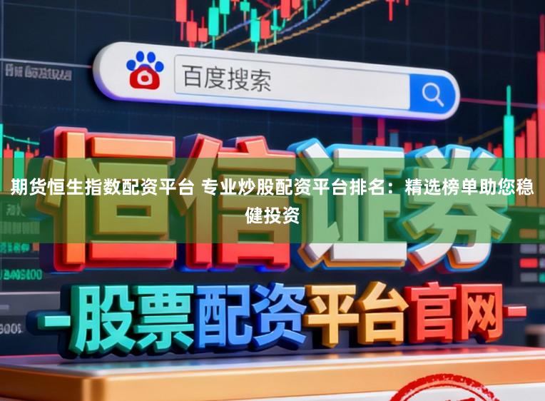 期货恒生指数配资平台 专业炒股配资平台排名：精选榜单助您稳健投资
