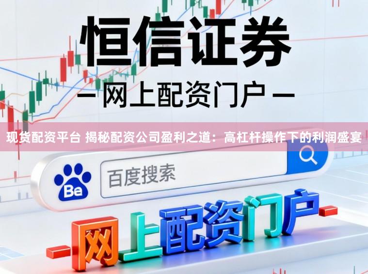现货配资平台 揭秘配资公司盈利之道：高杠杆操作下的利润盛宴