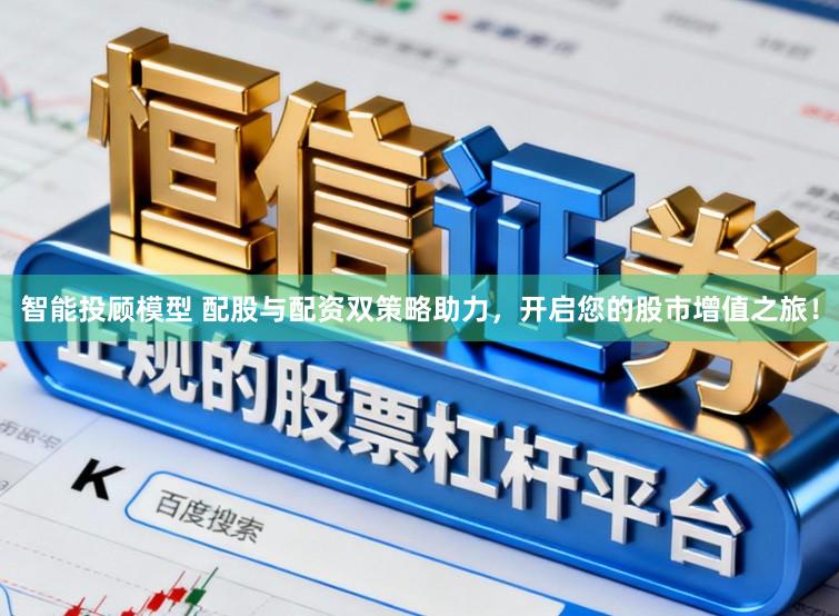 智能投顾模型 配股与配资双策略助力，开启您的股市增值之旅！
