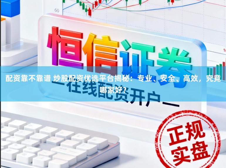 配资靠不靠谱 炒股配资优选平台揭秘：专业、安全、高效，究竟哪家好？