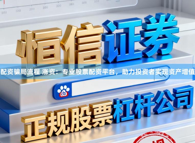 配资骗局流程 涨资：专业股票配资平台，助力投资者实现资产增值