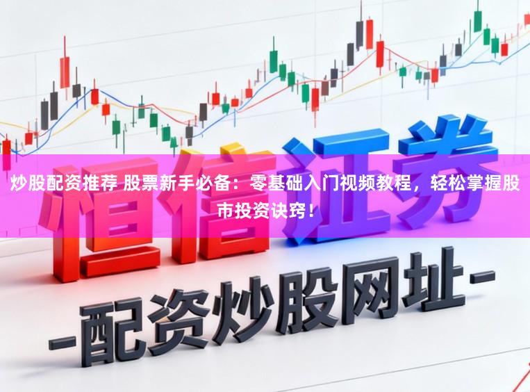 炒股配资推荐 股票新手必备：零基础入门视频教程，轻松掌握股市投资诀窍！