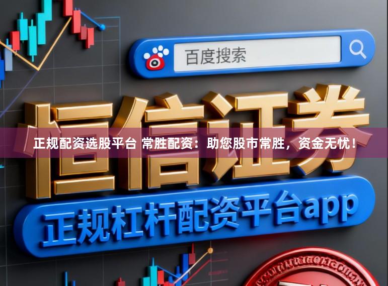 正规配资选股平台 常胜配资：助您股市常胜，资金无忧！