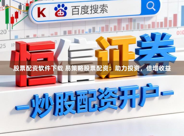 股票配资软件下载 易策略股票配资：助力投资，倍增收益
