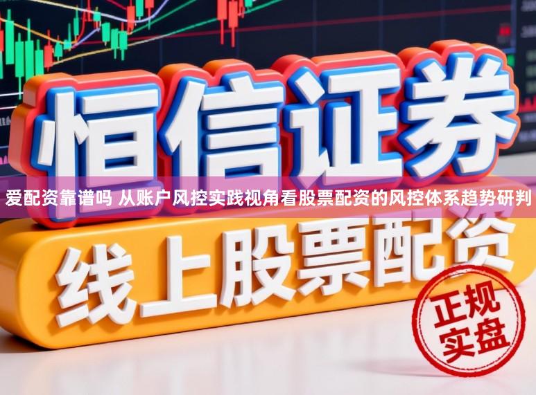 爱配资靠谱吗 从账户风控实践视角看股票配资的风控体系趋势研判