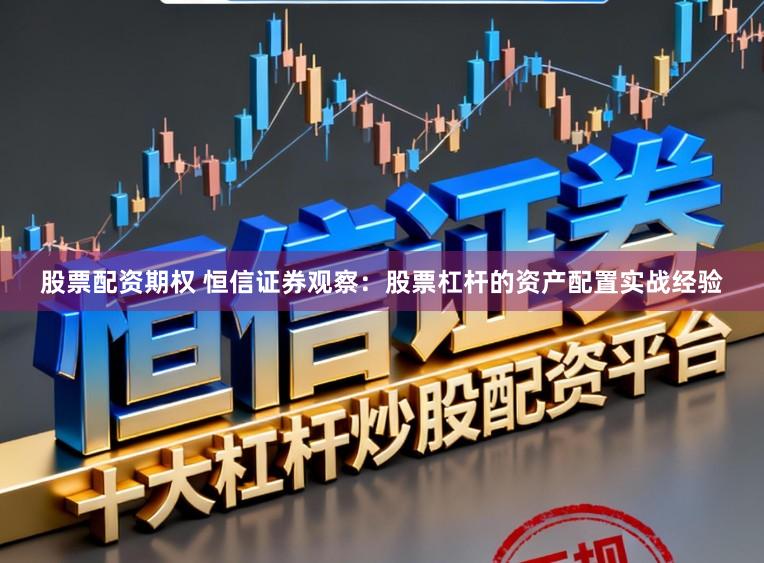 股票配资期权 恒信证券观察：股票杠杆的资产配置实战经验