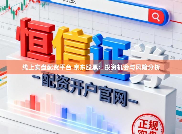 线上实盘配资平台 京东股票：投资机会与风险分析