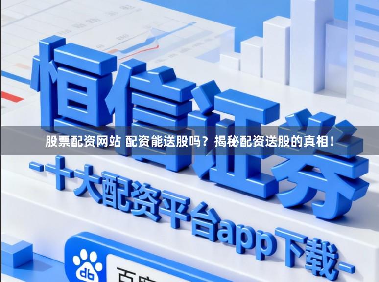 股票配资网站 配资能送股吗？揭秘配资送股的真相！