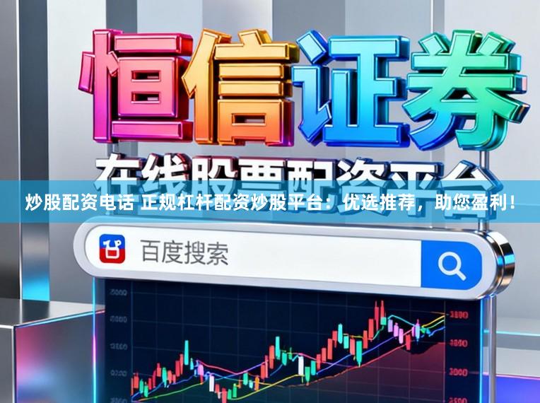 炒股配资电话 正规杠杆配资炒股平台：优选推荐，助您盈利！