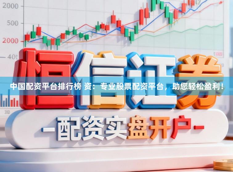 中国配资平台排行榜 资：专业股票配资平台，助您轻松盈利！