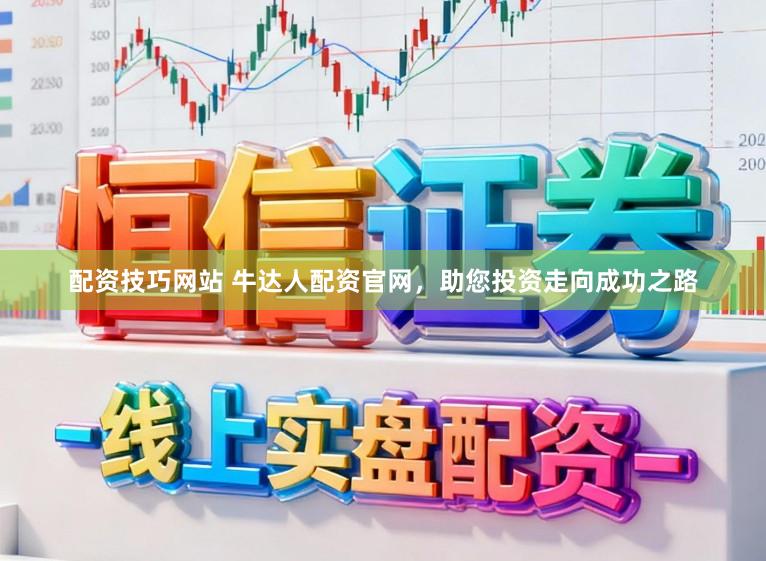 配资技巧网站 牛达人配资官网，助您投资走向成功之路