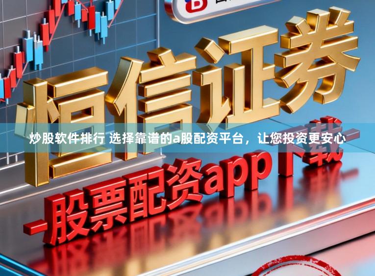 炒股软件排行 选择靠谱的a股配资平台，让您投资更安心