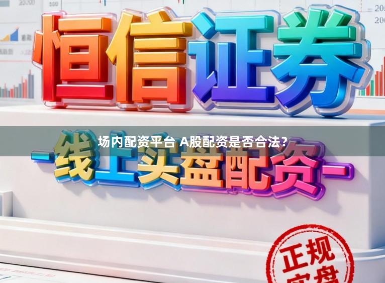 场内配资平台 A股配资是否合法？