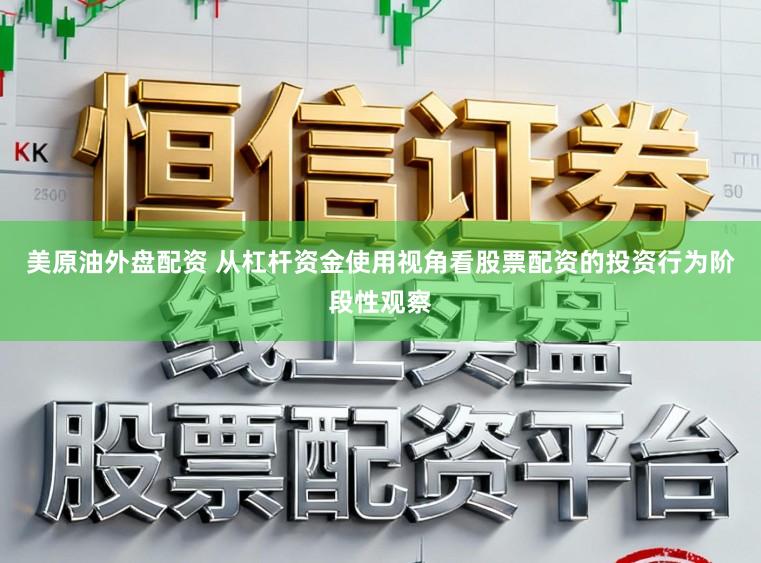 美原油外盘配资 从杠杆资金使用视角看股票配资的投资行为阶段性观察