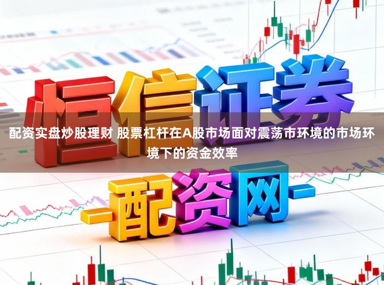 配资实盘炒股理财 股票杠杆在A股市场面对震荡市环境的市场环境下的资金效率