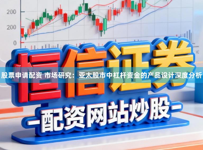 股票申请配资 市场研究：亚太股市中杠杆资金的产品设计深度分析