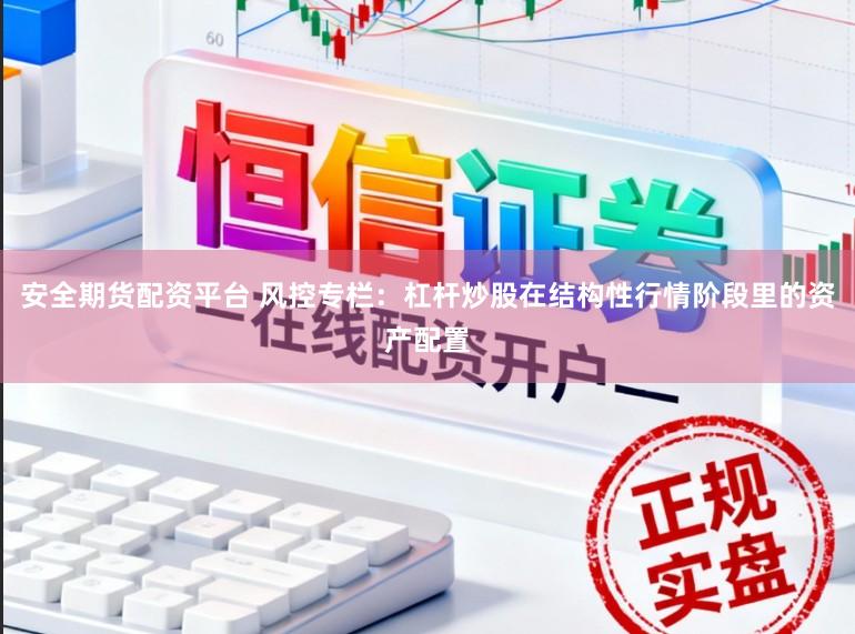 安全期货配资平台 风控专栏：杠杆炒股在结构性行情阶段里的资产配置