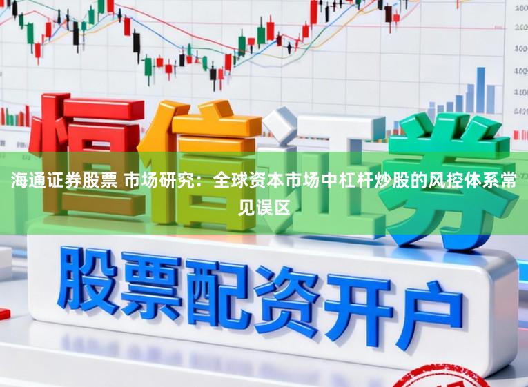 海通证券股票 市场研究：全球资本市场中杠杆炒股的风控体系常见误区
