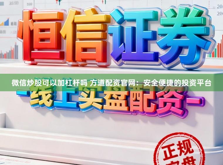 微信炒股可以加杠杆吗 方道配资官网：安全便捷的投资平台