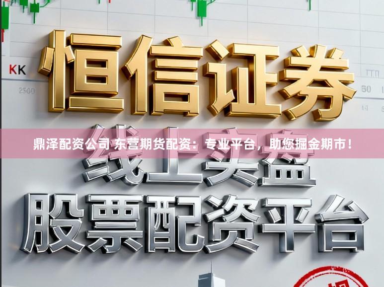鼎泽配资公司 东营期货配资：专业平台，助您掘金期市！