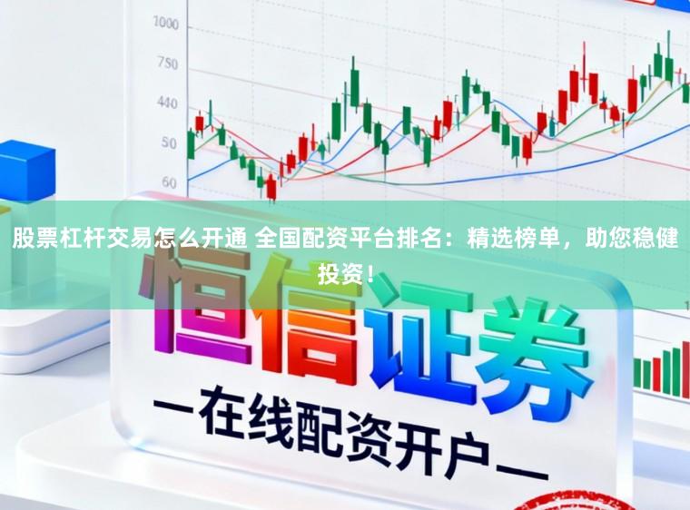 股票杠杆交易怎么开通 全国配资平台排名：精选榜单，助您稳健投资！
