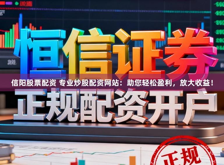 信阳股票配资 专业炒股配资网站：助您轻松盈利，放大收益！