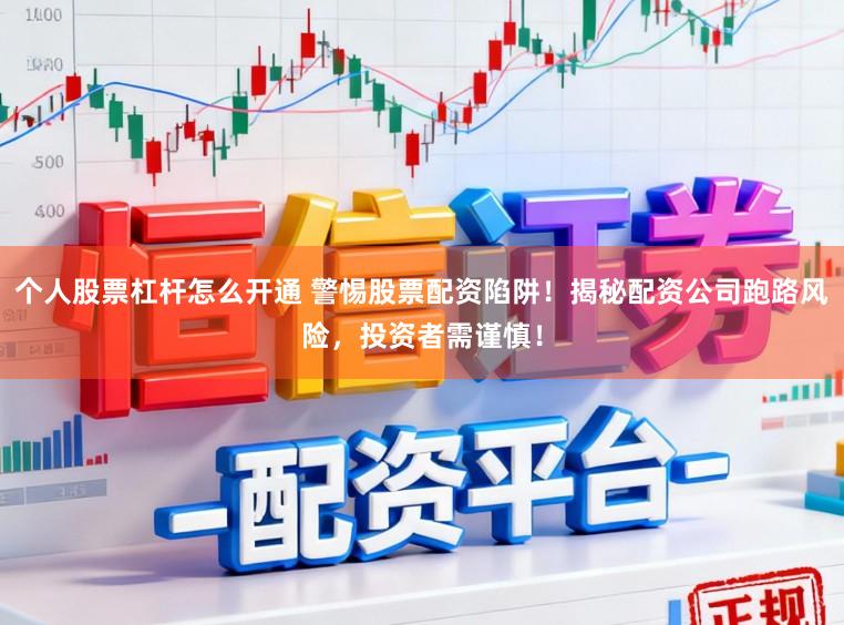 个人股票杠杆怎么开通 警惕股票配资陷阱！揭秘配资公司跑路风险，投资者需谨慎！