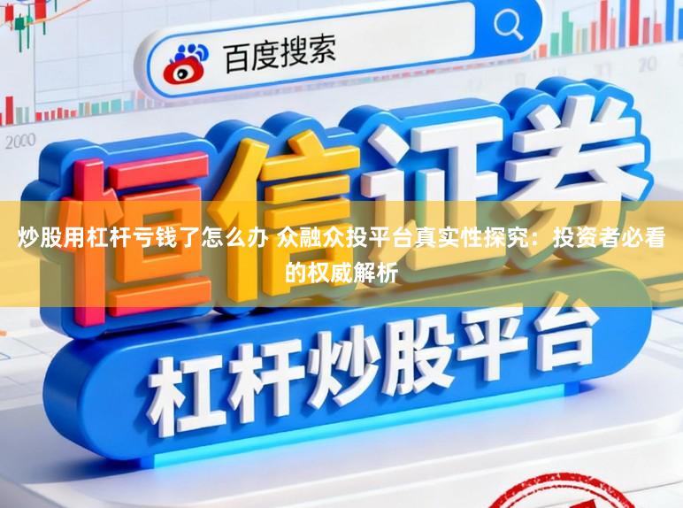 炒股用杠杆亏钱了怎么办 众融众投平台真实性探究：投资者必看的权威解析