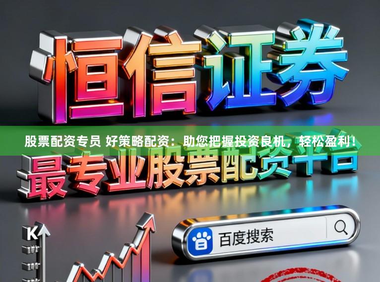 股票配资专员 好策略配资：助您把握投资良机，轻松盈利！