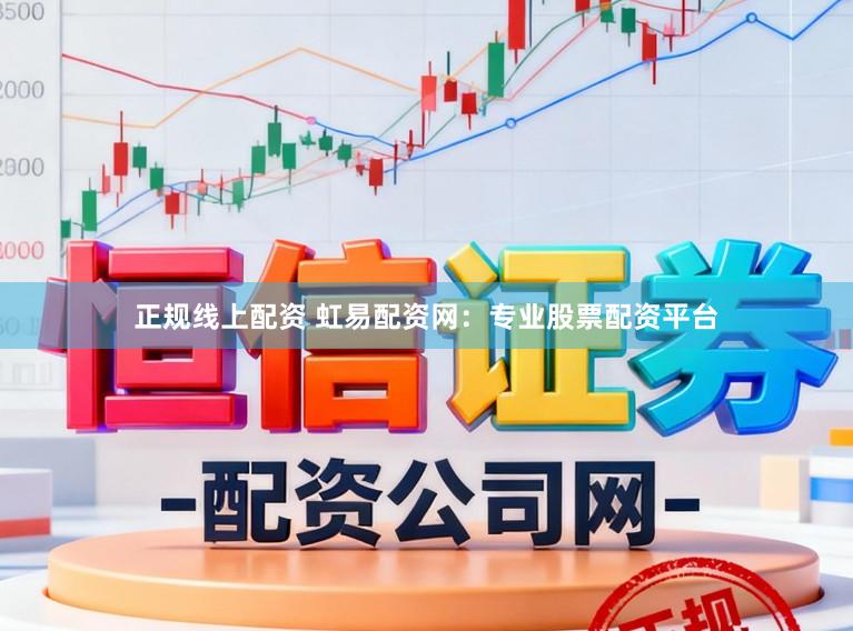正规线上配资 虹易配资网：专业股票配资平台