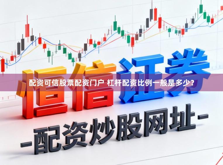 配资可信股票配资门户 杠杆配资比例一般是多少？
