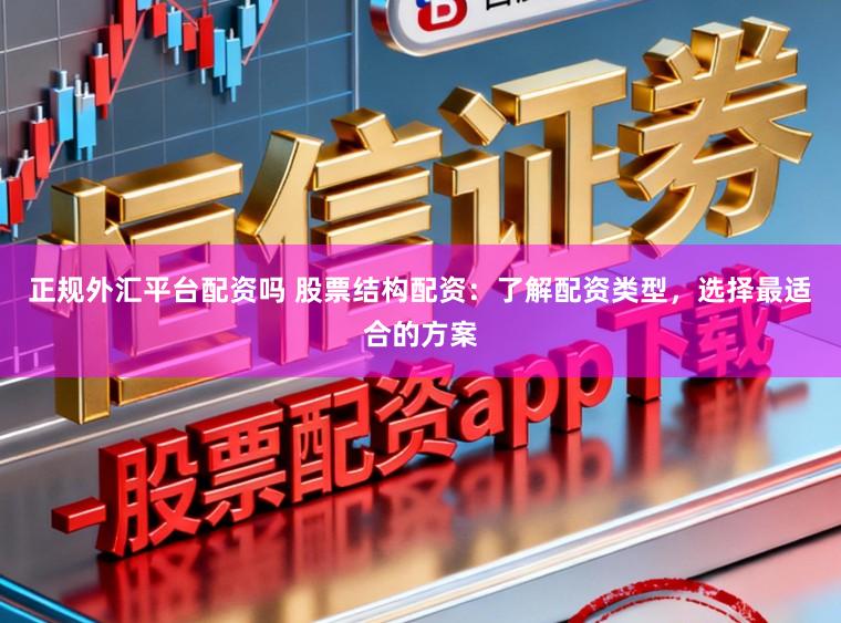 正规外汇平台配资吗 股票结构配资：了解配资类型，选择最适合的方案