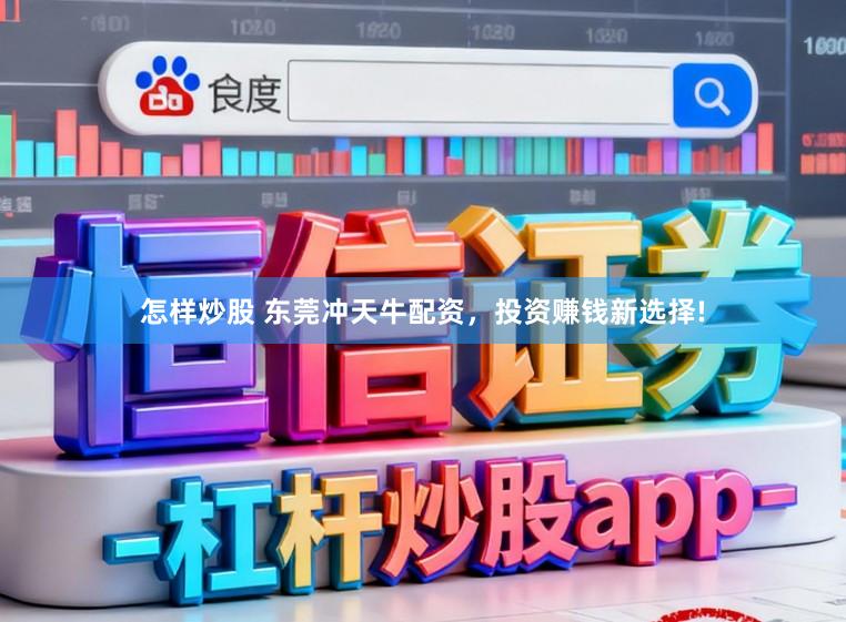 怎样炒股 东莞冲天牛配资，投资赚钱新选择!