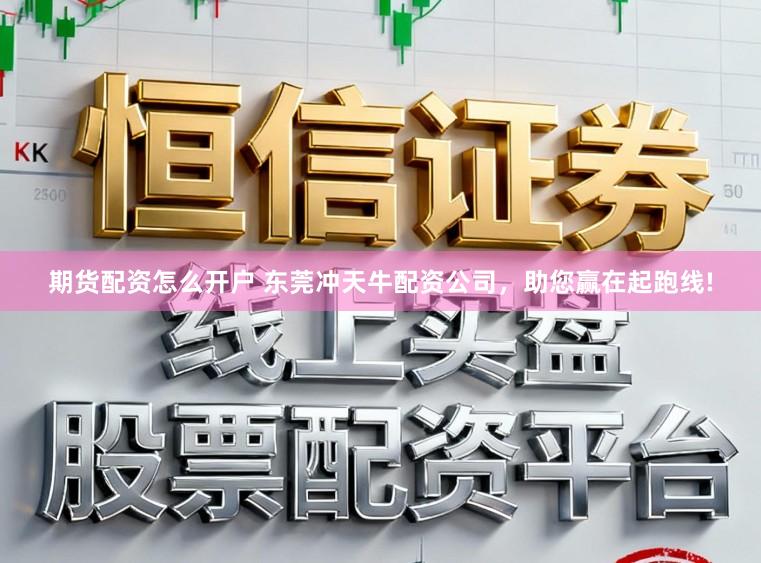 期货配资怎么开户 东莞冲天牛配资公司，助您赢在起跑线!