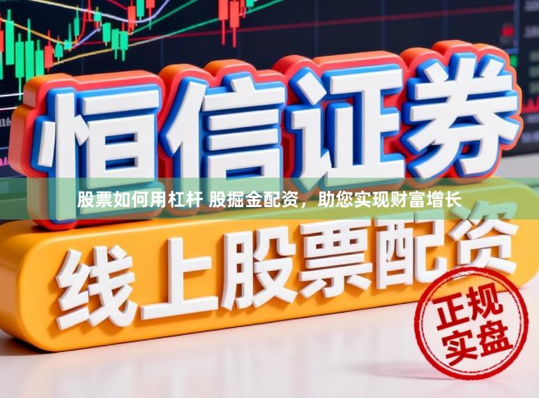股票如何用杠杆 股掘金配资，助您实现财富增长