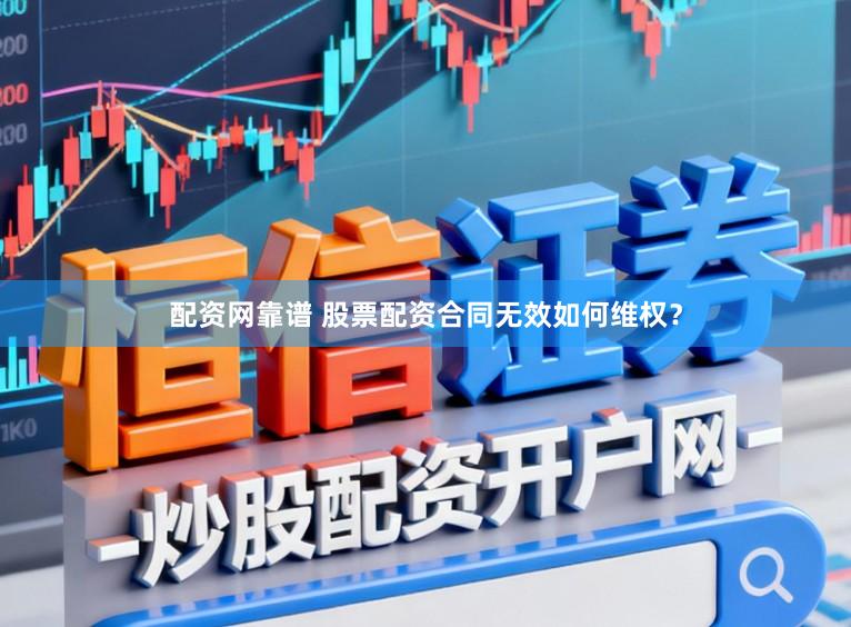 配资网靠谱 股票配资合同无效如何维权？