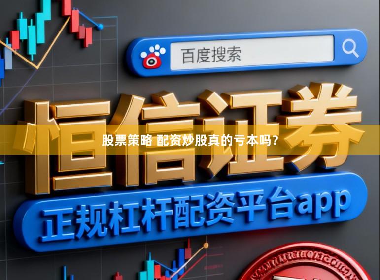 股票策略 配资炒股真的亏本吗？