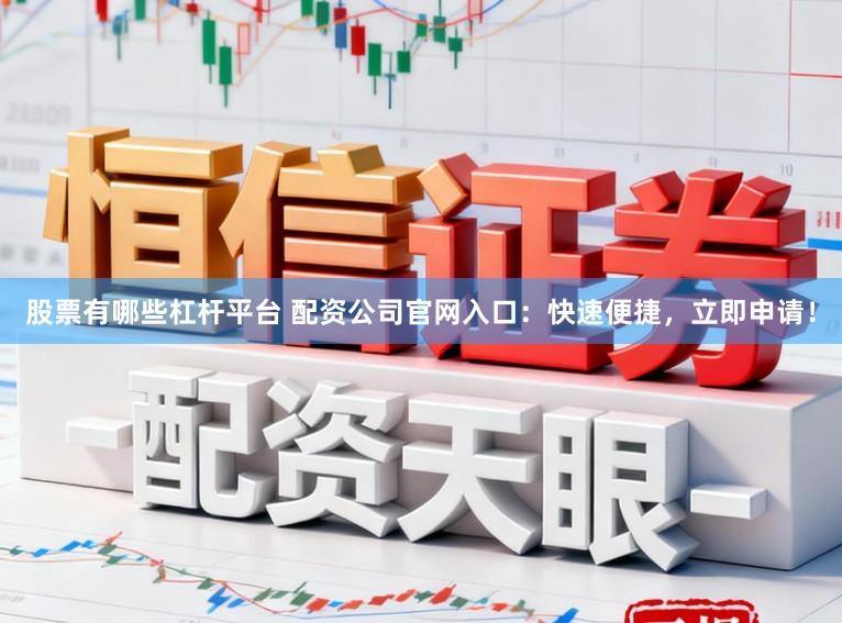 股票有哪些杠杆平台 配资公司官网入口：快速便捷，立即申请！