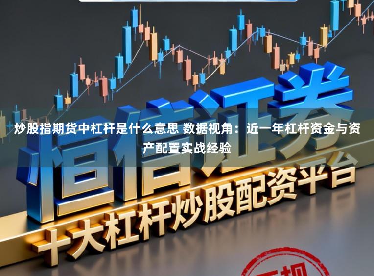 炒股指期货中杠杆是什么意思 数据视角：近一年杠杆资金与资产配置实战经验