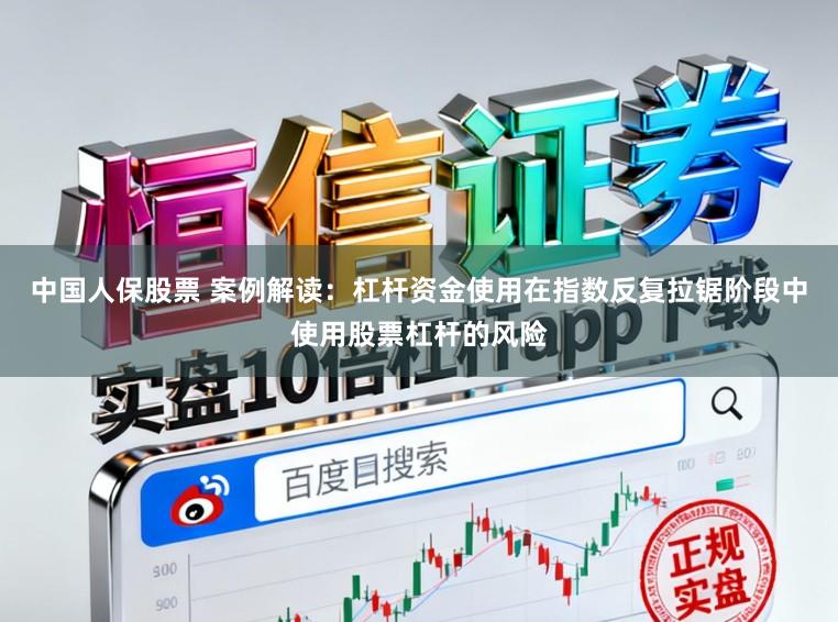 中国人保股票 案例解读：杠杆资金使用在指数反复拉锯阶段中使用股票杠杆的风险