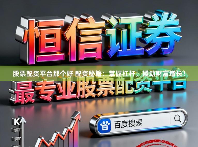 股票配资平台那个好 配资秘籍：掌握杠杆，撬动财富增长！