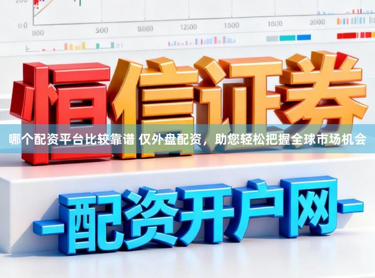 哪个配资平台比较靠谱 仅外盘配资，助您轻松把握全球市场机会