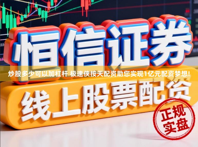 炒股多少可以加杠杆 极速侠按天配资助您实现1亿元配资梦想!