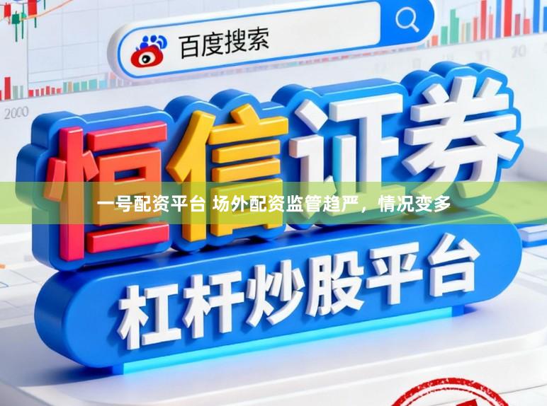 一号配资平台 场外配资监管趋严，情况变多
