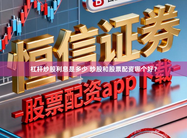 杠杆炒股利息是多少 炒股和股票配资哪个好？