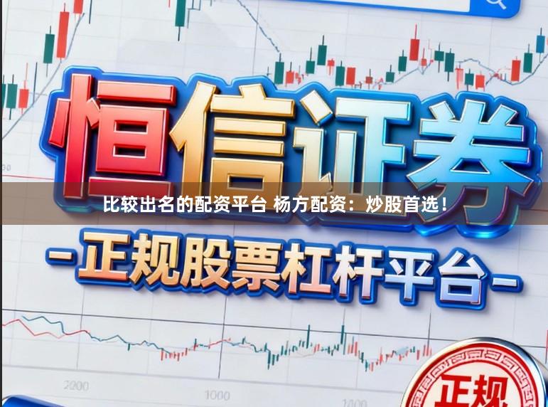 比较出名的配资平台 杨方配资：炒股首选！