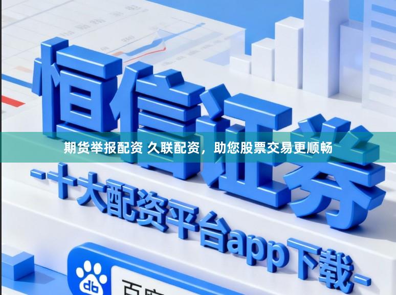 期货举报配资 久联配资，助您股票交易更顺畅